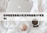 区块链监管备案公司[区块链备案197家查询]