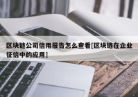 区块链公司信用报告怎么查看[区块链在企业征信中的应用]