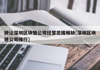 转让深圳区块链公司经营范围稀缺[深圳区块链公司排行]