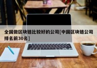 全国做区块链比较好的公司[中国区块链公司排名前30名]