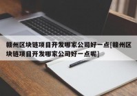 赣州区块链项目开发哪家公司好一点[赣州区块链项目开发哪家公司好一点呢]