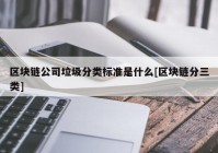 区块链公司垃圾分类标准是什么[区块链分三类]