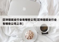 区块链就业行业有哪些公司[区块链就业行业有哪些公司上市]