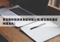 易见股份投资多家区块链公司[易见股份是区块链龙头]