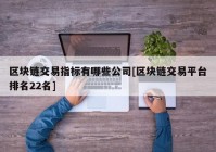 区块链交易指标有哪些公司[区块链交易平台排名22名]