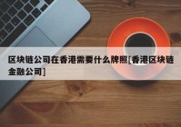 区块链公司在香港需要什么牌照[香港区块链金融公司]