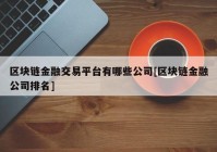 区块链金融交易平台有哪些公司[区块链金融公司排名]