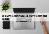 南京研究区块链的公司[南京研究区块链的公司排名]