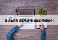 征信公司能做区块链吗[征信公司赚钱吗]