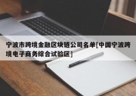 宁波市跨境金融区块链公司名单[中国宁波跨境电子商务综合试验区]