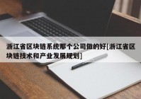 浙江省区块链系统那个公司做的好[浙江省区块链技术和产业发展规划]