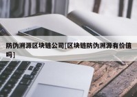 防伪溯源区块链公司[区块链防伪溯源有价值吗]