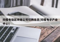 印度电信区块链公司招聘信息[印度电子产业中心]