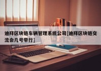 迪拜区块链车辆管理系统公司[迪拜区块链交流会几号举行]