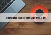 区块链公司热潮[区块链公司做什么的]