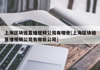 上海区块链直播视频公司有哪些[上海区块链直播视频公司有哪些公司]