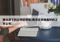 腾讯旗下的公司区块链[腾讯区块链最好的上市公司]