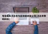 电信巨头沃达丰与区块链创业公司[沃达丰数码科技]