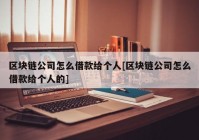 区块链公司怎么借款给个人[区块链公司怎么借款给个人的]