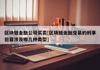 区块链金融公司买卖[区块链金融交易的刑事犯罪涉及哪几种类型]