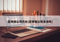 区块链公司代办[区块链公司合法吗]