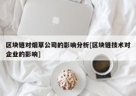 区块链对烟草公司的影响分析[区块链技术对企业的影响]