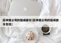 区块链公司的组成部分[区块链公司的组成部分包括]